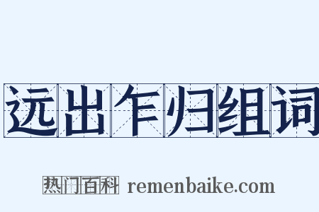 远出乍归组词是什么意思的图片
